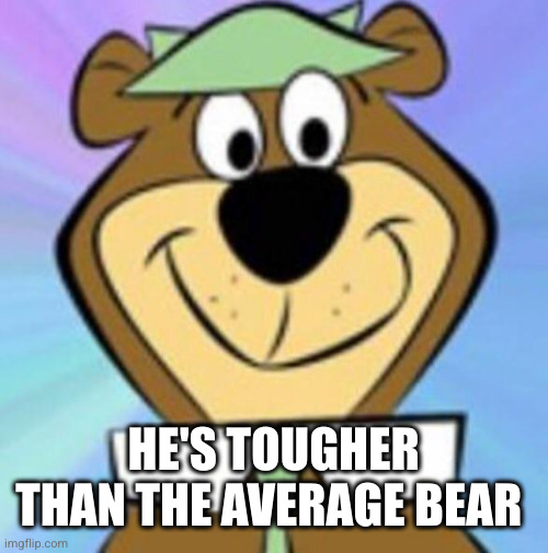 Yogi bear | HE'S TOUGHER THAN THE AVERAGE BEAR | image tagged in yogi bear | made w/ Imgflip meme maker