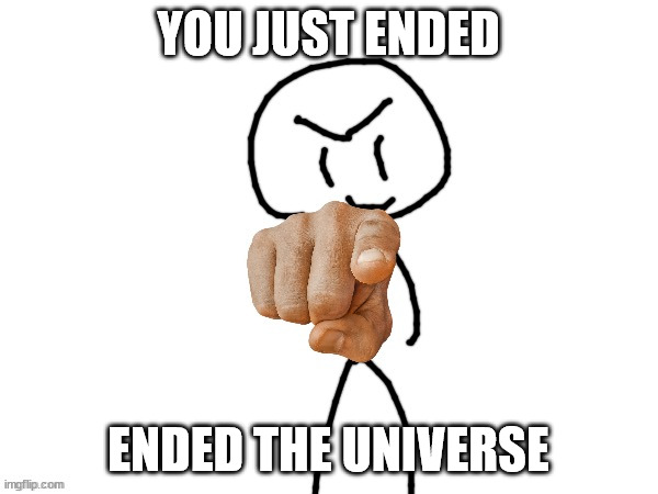 The haha man | YOU JUST ENDED ENDED THE UNIVERSE | image tagged in the haha man | made w/ Imgflip meme maker