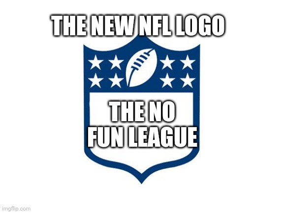 Nfl Logo | THE NEW NFL LOGO; THE NO FUN LEAGUE | image tagged in nfl logo | made w/ Imgflip meme maker