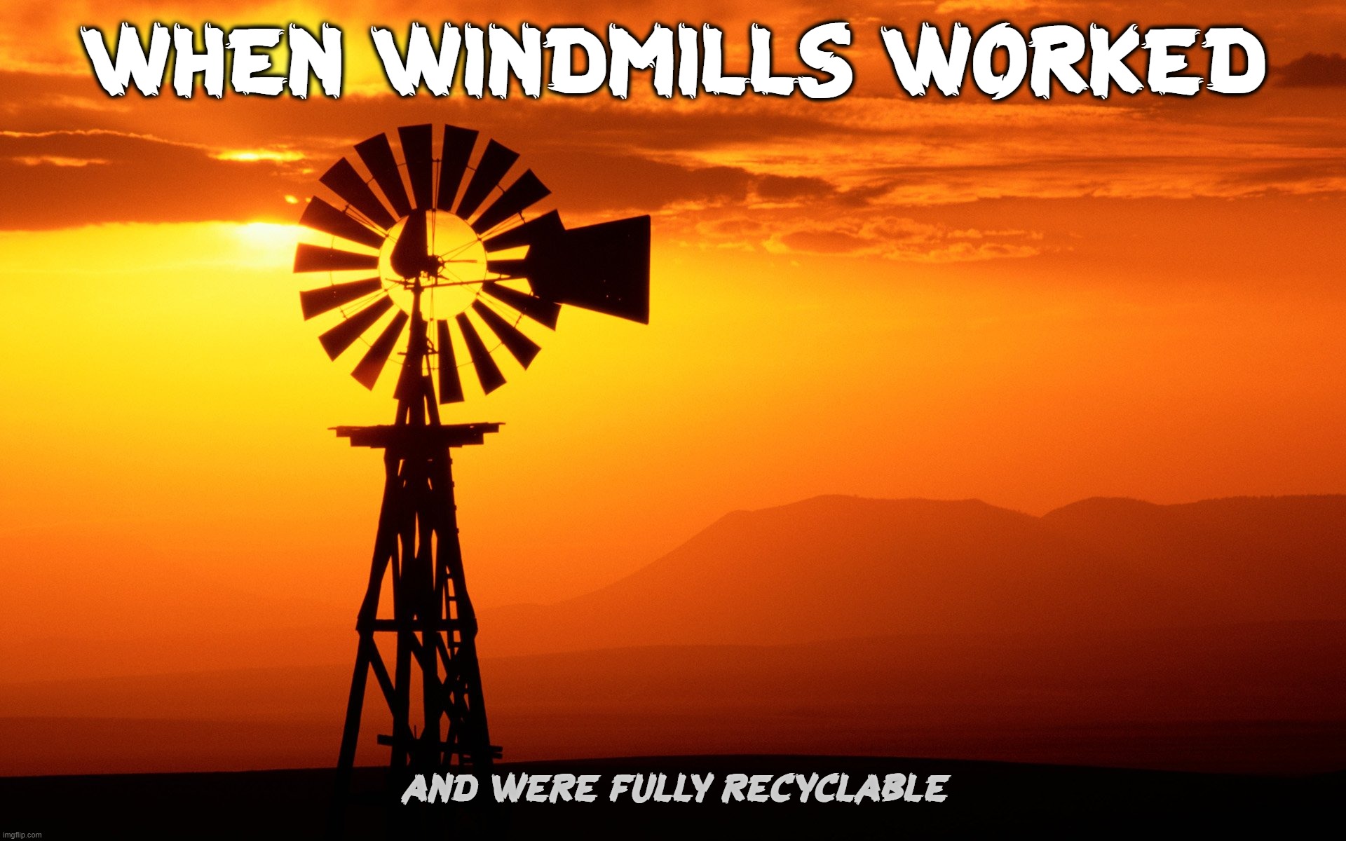 WHEN WINDMILLS WORKED | WHEN WINDMILLS WORKED; AND WERE FULLY RECYCLABLE | image tagged in working,windmill,recycle,water,sunset,kid friendly | made w/ Imgflip meme maker