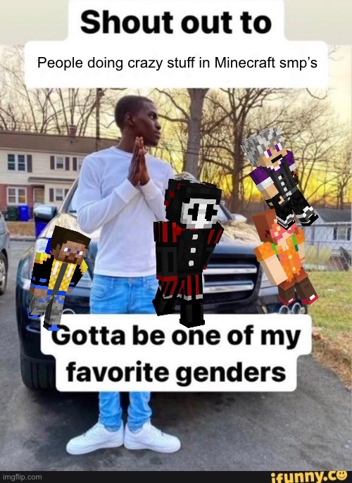 So real | People doing crazy stuff in Minecraft smp’s | image tagged in gotta be one of my favorite genders | made w/ Imgflip meme maker