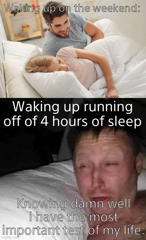 Dead site. | Waking up on the weekend:; Waking up running off of 4 hours of sleep; Knowing damn well i have the most important test of my life: | image tagged in honey wake up,sleepy guy,waking up,relatable | made w/ Imgflip meme maker