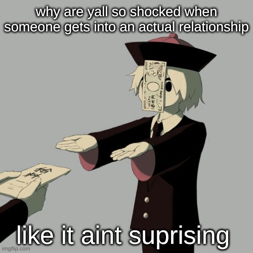 Avogado6 | why are yall so shocked when someone gets into an actual relationship; like it aint suprising | image tagged in avogado6 | made w/ Imgflip meme maker