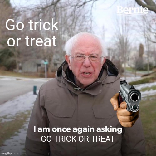 Go trick or treat GO TRICK OR TREAT | image tagged in memes,bernie i am once again asking for your support | made w/ Imgflip meme maker