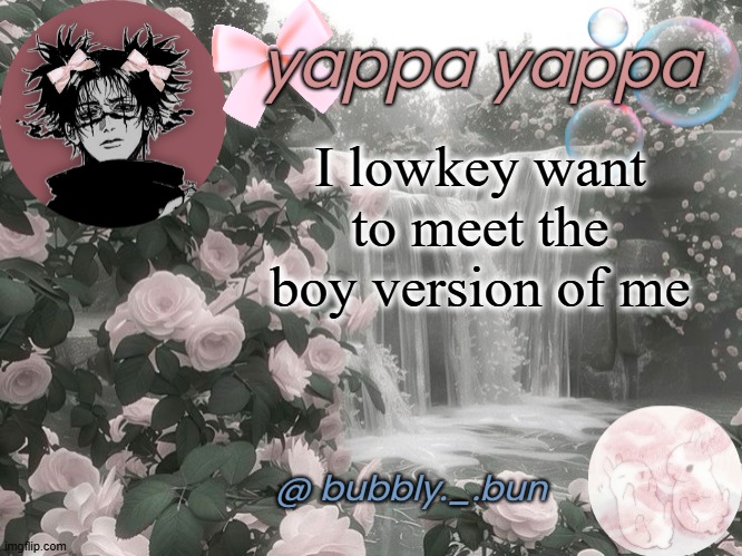 we'd be besties | I lowkey want to meet the boy version of me | image tagged in bubbly _ bun's temp | made w/ Imgflip meme maker