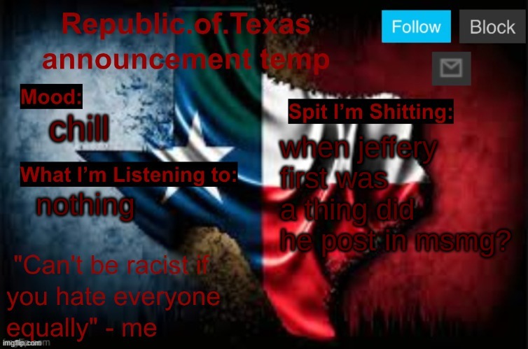 Republic of Texas announcement template (thanks celestial) | chill; when jeffery first was a thing did he post in msmg? nothing | image tagged in republic of texas announcement template thanks celestial | made w/ Imgflip meme maker