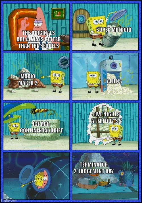 Sequels that are better than the original | THE ORIGINALS ARE ALWAYS BETTER THAN THE SEQUELS; SUPER METROID; MARIO MAKER 2; ALIENS; FIVE NIGHTS AT FREDDY'S 2; ICE AGE: CONTINENTAL DRIFT; TERMINATOR 2: JUDGEMENT DAY | image tagged in spongebob diapers | made w/ Imgflip meme maker