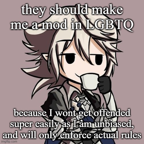 male Corrin sipping tea | they should make me a mod in LGBTQ; because I wont get offended super easily as I am unbiased, and will only enforce actual rules | image tagged in male corrin sipping tea | made w/ Imgflip meme maker