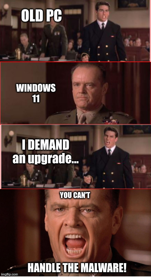 Windows 11 vs Old PC | OLD PC; WINDOWS 11; I DEMAND an upgrade... YOU CAN'T; HANDLE THE MALWARE! | image tagged in you can't handle the truth,windows 11,malware,pc | made w/ Imgflip meme maker