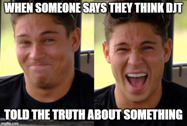 Trying not to laugh | WHEN SOMEONE SAYS THEY THINK DJT TOLD THE TRUTH ABOUT SOMETHING | image tagged in trying not to laugh | made w/ Imgflip meme maker