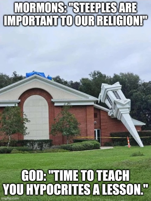 God's Lesson to Mormons | MORMONS: "STEEPLES ARE IMPORTANT TO OUR RELIGION!"; GOD: "TIME TO TEACH YOU HYPOCRITES A LESSON." | image tagged in damaged mormon church | made w/ Imgflip meme maker