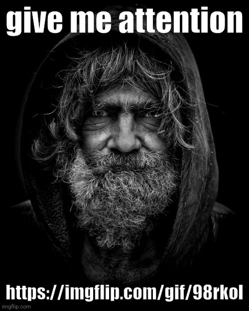 https://imgflip.com/gif/98rkol | give me attention; https://imgflip.com/gif/98rkol | image tagged in homeless old guy | made w/ Imgflip meme maker