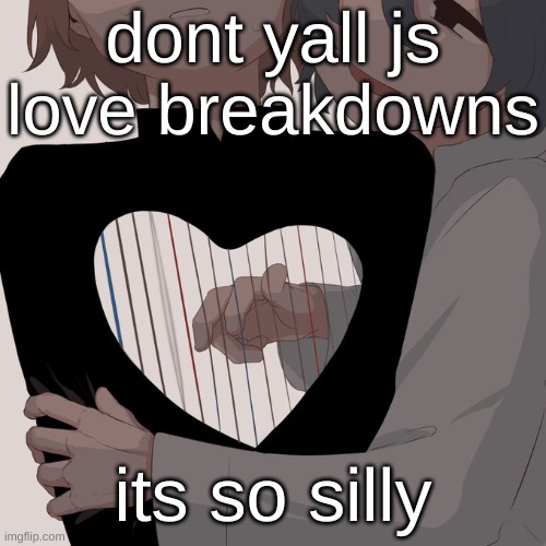 Avogado6 depression | dont yall js love breakdowns; its so silly | image tagged in avogado6 depression | made w/ Imgflip meme maker