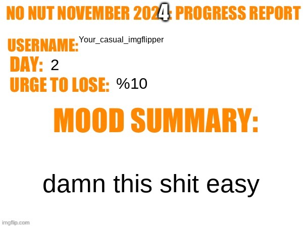 No Nut November 2023 Progress Report | 4; Your_casual_imgflipper; 2; %10; damn this shit easy | image tagged in no nut november 2023 progress report | made w/ Imgflip meme maker