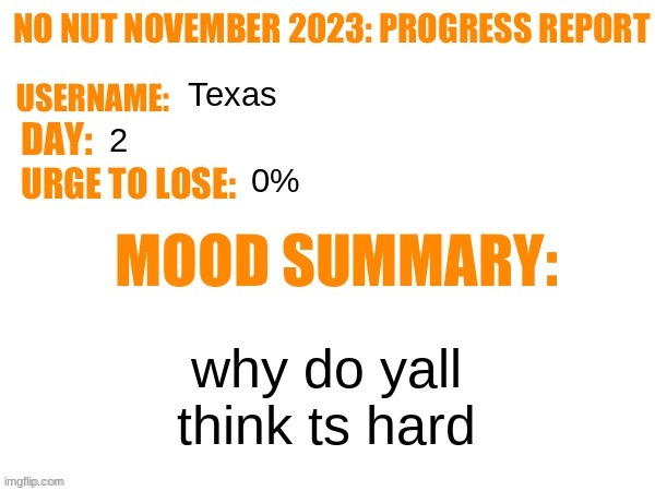 never goon | Texas; 2; 0%; why do yall think ts hard | image tagged in no nut november 2023 progress report | made w/ Imgflip meme maker