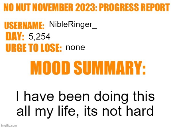 No Nut November 2023 Progress Report | NibleRinger_; 5,254; none; I have been doing this all my life, its not hard | image tagged in no nut november 2023 progress report | made w/ Imgflip meme maker