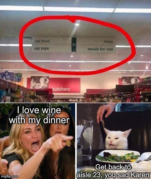 Karen and Smudge | I love wine with my dinner; Get back to aisle 23, you sad Karen | image tagged in smudge the cat,karen,aisle,wine,sad | made w/ Imgflip meme maker