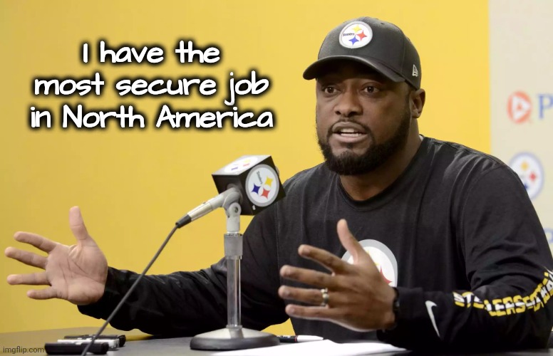 Mike Tomlin | I have the most secure job in North America | image tagged in mike tomlin | made w/ Imgflip meme maker