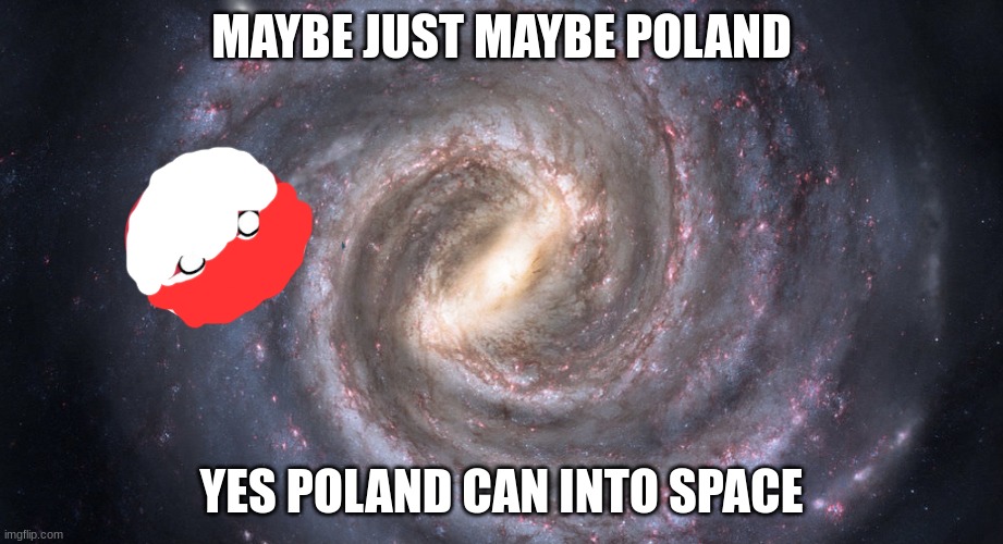 Poland in space galaxy | MAYBE JUST MAYBE POLAND; YES POLAND CAN INTO SPACE | image tagged in poland in space galaxy | made w/ Imgflip meme maker