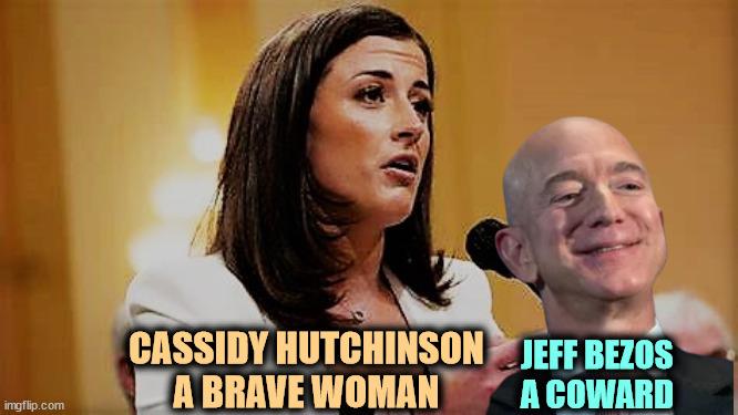 Cassidy Hutchinson is brave. Jeff Bezos is not. | CASSIDY HUTCHINSON
A BRAVE WOMAN; JEFF BEZOS
A COWARD | image tagged in cassidy hutchinson,brave,jeff bezos,coward | made w/ Imgflip meme maker