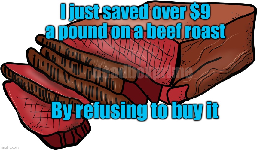 At that price, you can keep it | I just saved over $9 a pound on a beef roast; deadboxprime; By refusing to buy it | image tagged in roast beef | made w/ Imgflip meme maker