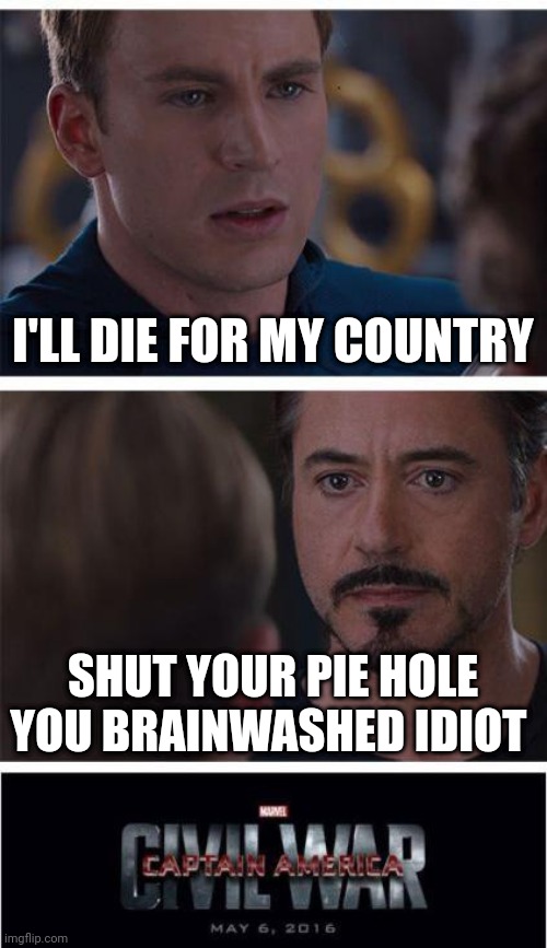 Stay alive by being selfish | I'LL DIE FOR MY COUNTRY; SHUT YOUR PIE HOLE YOU BRAINWASHED IDIOT | image tagged in memes,marvel civil war 1 | made w/ Imgflip meme maker