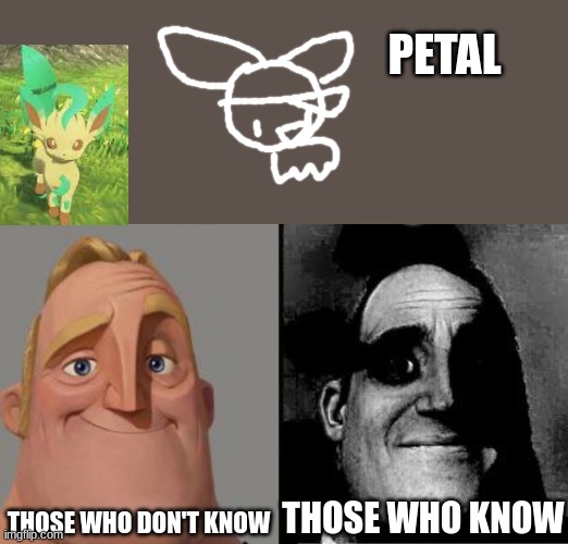 Petallion is on the Pokemon Forums. | PETAL; THOSE WHO DON'T KNOW; THOSE WHO KNOW | image tagged in traumatized mr incredible | made w/ Imgflip meme maker