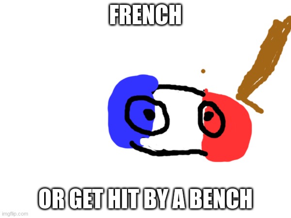 FRENCH; OR GET HIT BY A BENCH | made w/ Imgflip meme maker