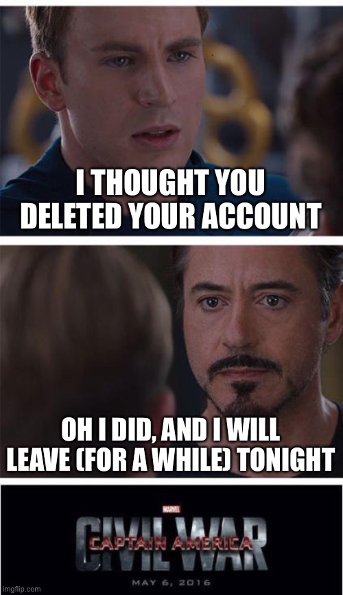 Marvel Civil War 1 | I THOUGHT YOU DELETED YOUR ACCOUNT; OH I DID, AND I WILL LEAVE (FOR A WHILE) TONIGHT | image tagged in memes,marvel civil war 1 | made w/ Imgflip meme maker
