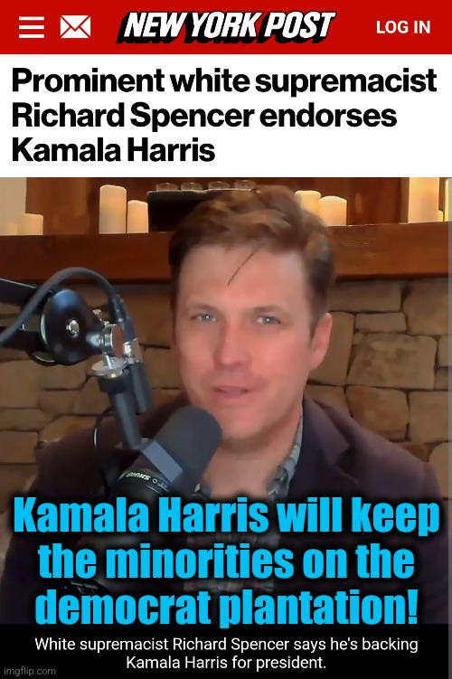 And there it is. | Kamala Harris will keep
the minorities on the
democrat plantation! | image tagged in memes,kamala harris,richard spencer,white supremacists,democrats,endorsement | made w/ Imgflip meme maker