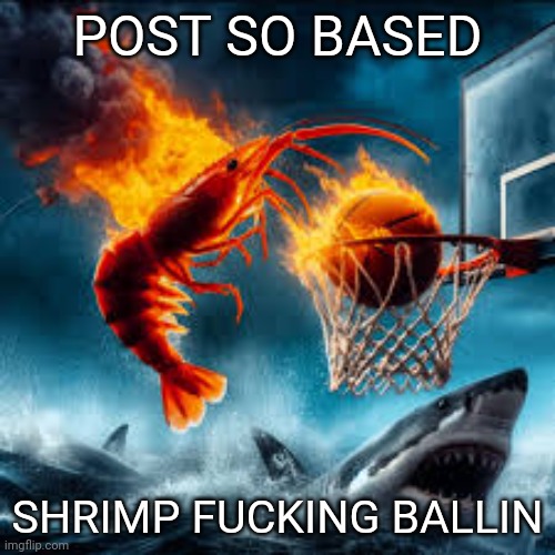 Ballin shrimp | POST SO BASED SHRIMP FUCKING BALLIN | image tagged in ballin shrimp | made w/ Imgflip meme maker