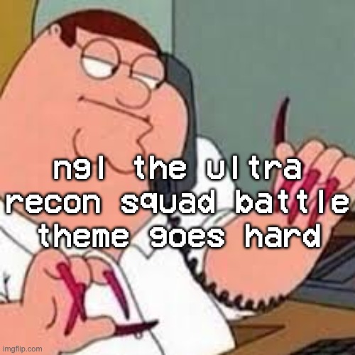 this shit so magnificent | ngl the ultra recon squad battle theme goes hard | image tagged in peter griffin with nails | made w/ Imgflip meme maker