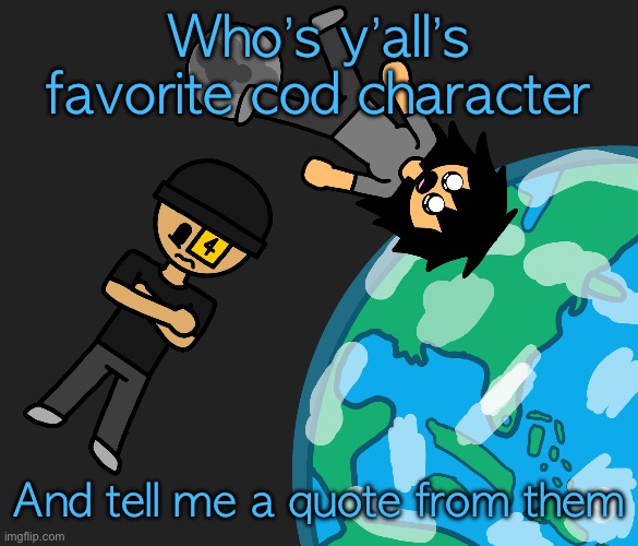 Mines is obviously frank woods; “you can’t kill me” | Who’s y’all’s favorite cod character; And tell me a quote from them | image tagged in space | made w/ Imgflip meme maker