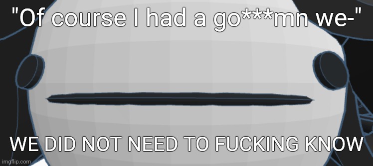 Victoria thoughtless stare | "Of course I had a go***mn we-"; WE DID NOT NEED TO FUCKING KNOW | image tagged in victoria thoughtless stare | made w/ Imgflip meme maker