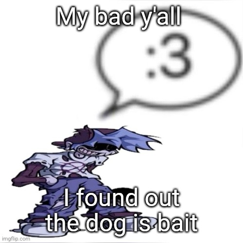 My gullible ass | My bad y'all; I found out the dog is bait | image tagged in silly billy 3 | made w/ Imgflip meme maker