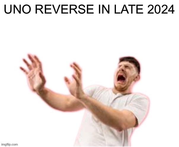 he left all caps on(custom) | UNO REVERSE IN LATE 2024 | image tagged in he left all caps on custom | made w/ Imgflip meme maker