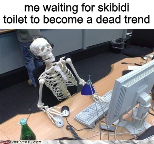 ill be dead by the time that happens and im only 14 | me waiting for skibidi toilet to become a dead trend | image tagged in waiting skeleton,memes | made w/ Imgflip meme maker