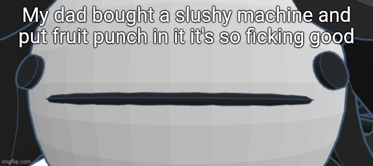 Victoria thoughtless stare | My dad bought a slushy machine and put fruit punch in it it's so ficking good | image tagged in victoria thoughtless stare | made w/ Imgflip meme maker