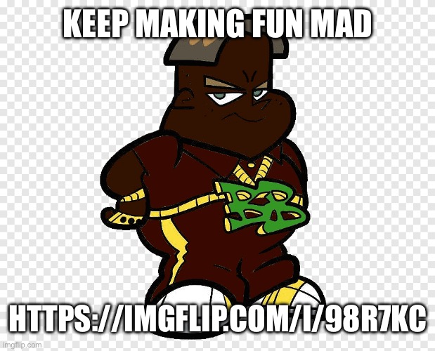 Black black boy | KEEP MAKING FUN MAD; HTTPS://IMGFLIP.COM/I/98R7KC | image tagged in black black boy | made w/ Imgflip meme maker