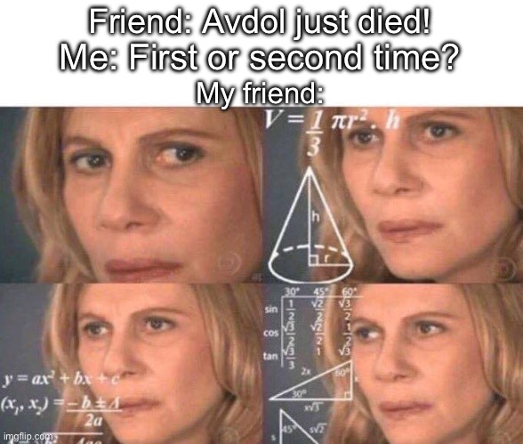 Math lady/Confused lady | Friend: Avdol just died! Me: First or second time? My friend: | image tagged in math lady/confused lady | made w/ Imgflip meme maker