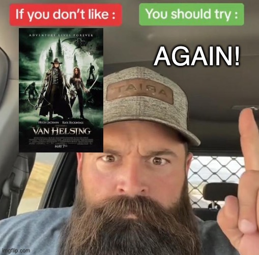 This movie has everything you could ask for. | AGAIN! | image tagged in if you don't like,van helsing,hugh jackman | made w/ Imgflip meme maker