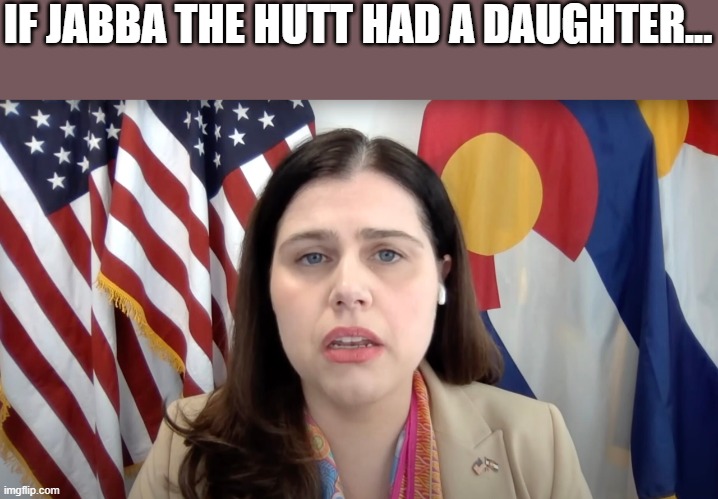 Jena Griswold | IF JABBA THE HUTT HAD A DAUGHTER... | image tagged in democrats,election,colorado,star wars | made w/ Imgflip meme maker