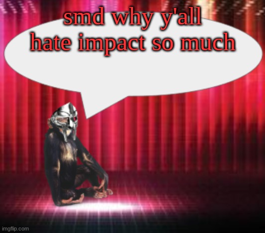 ChimpTheDoom Announcement Temp | smd why y'all hate impact so much | image tagged in chimpthedoom announcement temp | made w/ Imgflip meme maker