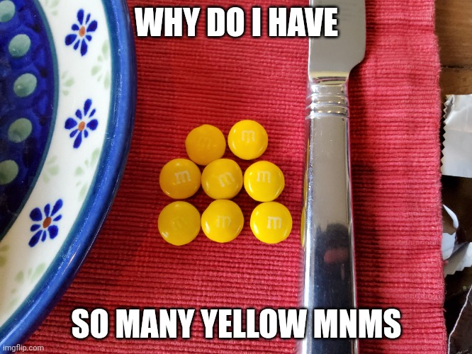 WHY DO I HAVE; SO MANY YELLOW MNMS | made w/ Imgflip meme maker