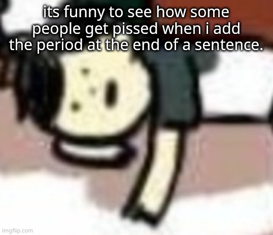 its called proper grammar.It doesnt harm you,it doesnt kill people...so why so pissed?? | its funny to see how some people get pissed when i add the period at the end of a sentence. | image tagged in retarded anderson | made w/ Imgflip meme maker