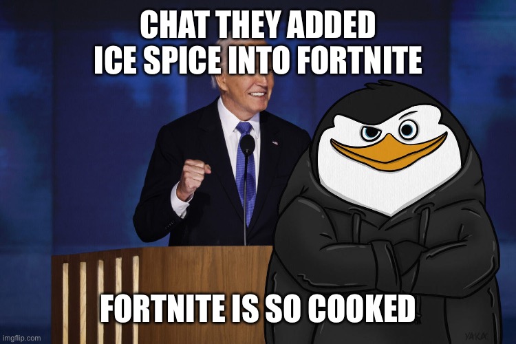 Skipper X Biden | CHAT THEY ADDED ICE SPICE INTO FORTNITE; FORTNITE IS SO COOKED | image tagged in skipper x biden | made w/ Imgflip meme maker