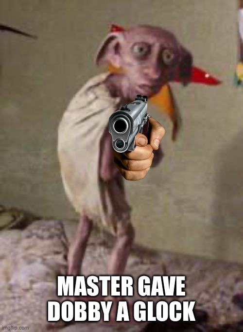 dobby | MASTER GAVE DOBBY A GLOCK | image tagged in dobby | made w/ Imgflip meme maker