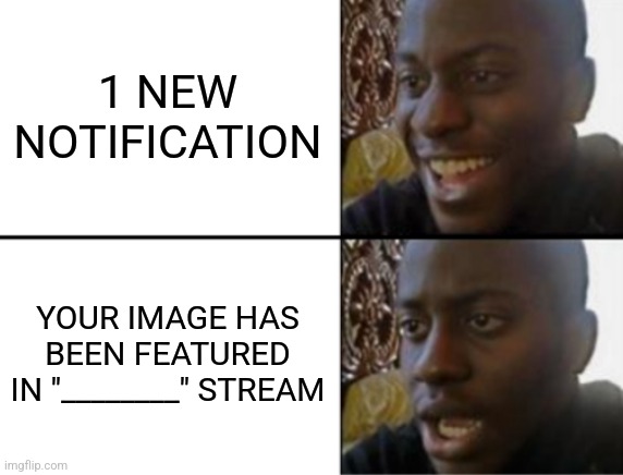 Oh yeah! Oh no... | 1 NEW NOTIFICATION; YOUR IMAGE HAS BEEN FEATURED IN "________" STREAM | image tagged in oh yeah oh no | made w/ Imgflip meme maker