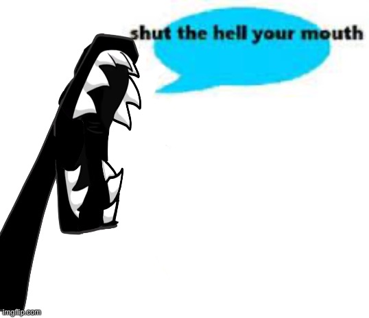 Shut the hell your mouth | image tagged in shut the hell your mouth | made w/ Imgflip meme maker