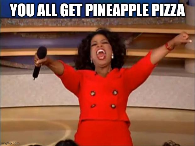 Oprah You Get A | YOU ALL GET PINEAPPLE PIZZA | image tagged in memes,oprah you get a | made w/ Imgflip meme maker